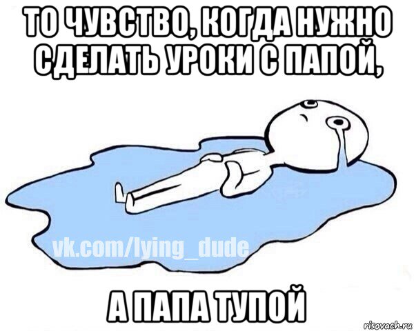 то чувство, когда нужно сделать уроки с папой, а папа тупой, Мем Этот момент когда