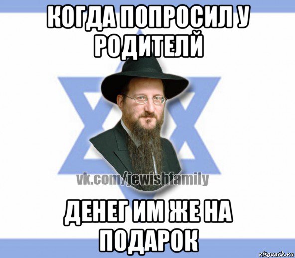 когда попросил у родителй денег им же на подарок, Мем Еврей