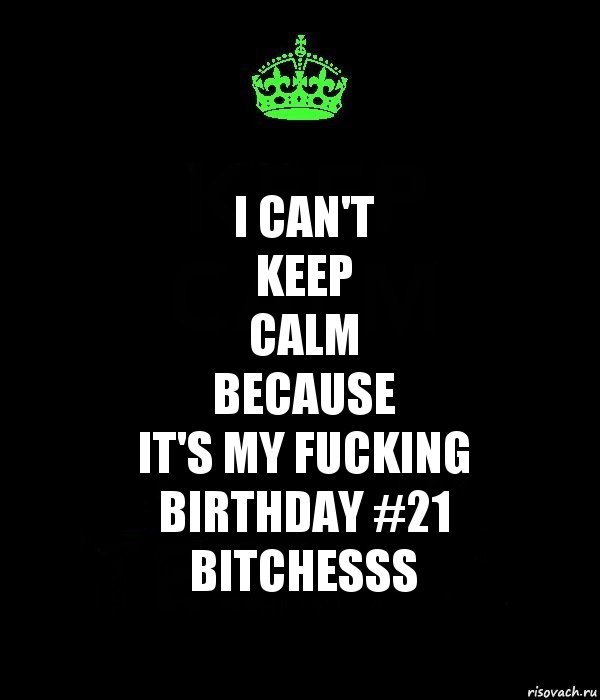 I CAN'T
KEEP
CALM
because
IT'S MY FUCKING
BIRTHDAY #21
BITCHESSS, Комикс Keep Calm черный