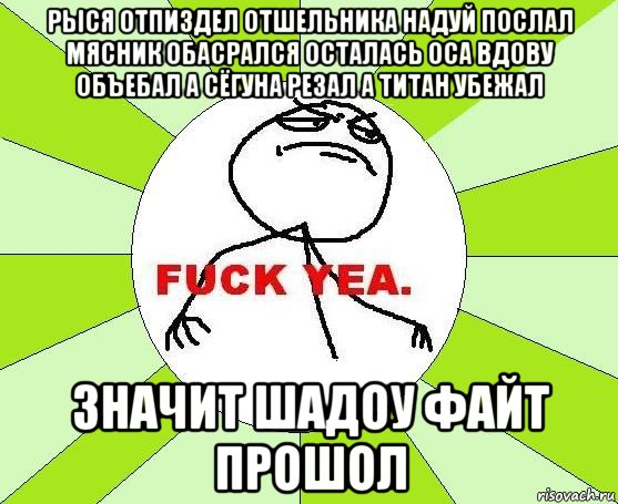 рыся отпиздел отшельника надуй послал мясник обасрался осталась оса вдову объебал а сёгуна резал а титан убежал значит шадоу файт прошол