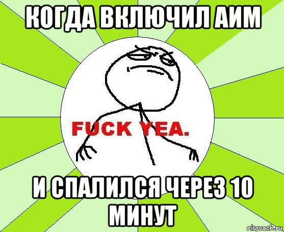 когда включил аим и спалился через 10 минут