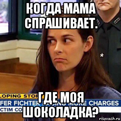 когда мама спрашивает. где моя шоколадка?