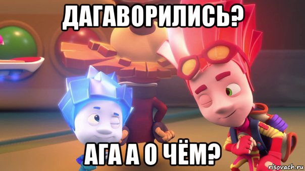 дагаворились? ага а о чём?, Мем  Фиксики 2