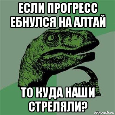 если прогресс ебнулся на алтай то куда наши стреляли?, Мем Филосораптор