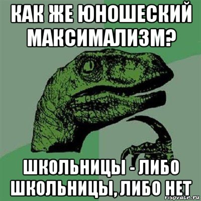 как же юношеский максимализм? школьницы - либо школьницы, либо нет, Мем Филосораптор