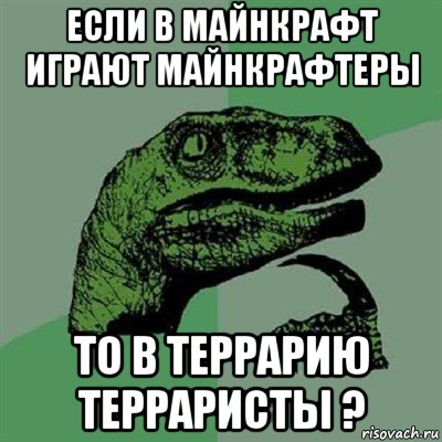 если в майнкрафт играют майнкрафтеры то в террарию терраристы ?, Мем Филосораптор