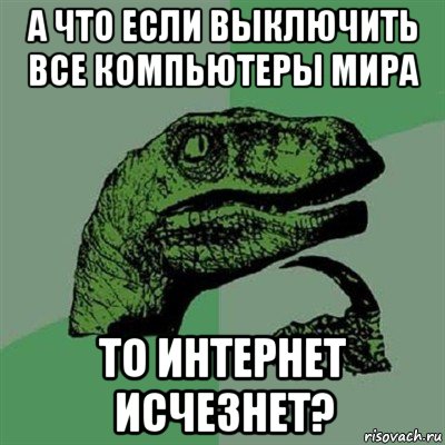 а что если выключить все компьютеры мира то интернет исчезнет?, Мем Филосораптор