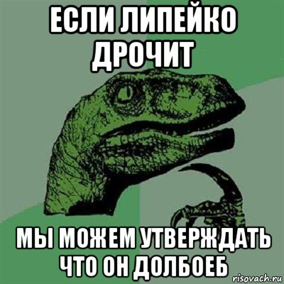 если липейко дрочит мы можем утверждать что он долбоеб, Мем Филосораптор