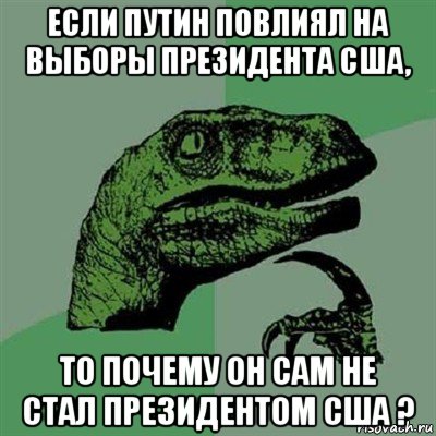 если путин повлиял на выборы президента сша, то почему он сам не стал президентом сша ?, Мем Филосораптор