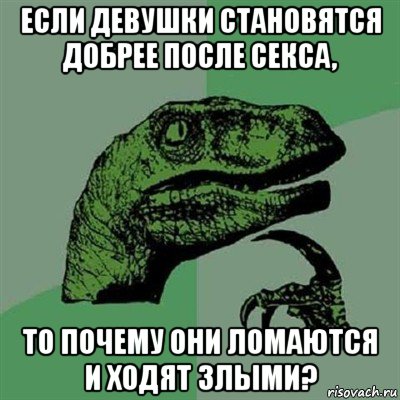 если девушки становятся добрее после секса, то почему они ломаются и ходят злыми?, Мем Филосораптор