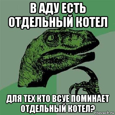 в аду есть отдельный котел для тех кто всуе поминает отдельный котел?, Мем Филосораптор