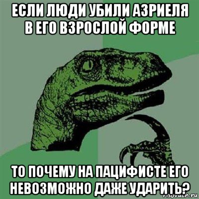 если люди убили азриеля в его взрослой форме то почему на пацифисте его невозможно даже ударить?, Мем Филосораптор