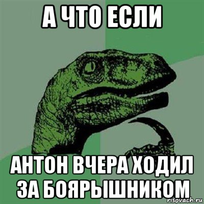 а что если антон вчера ходил за боярышником, Мем Филосораптор