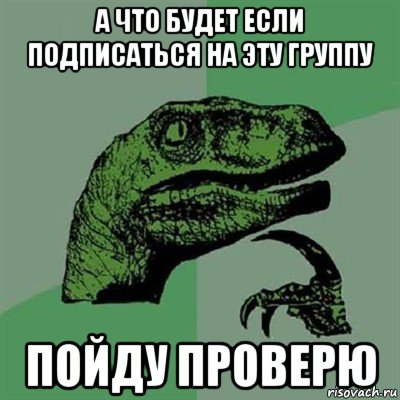 а что будет если подписаться на эту группу пойду проверю, Мем Филосораптор