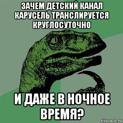 зачем детский канал карусель транслируется круглосуточно и даже в ночное время?, Мем Филосораптор