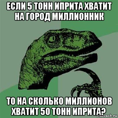 если 5 тонн иприта хватит на город миллионник то на сколько миллионов хватит 50 тонн иприта?, Мем Филосораптор