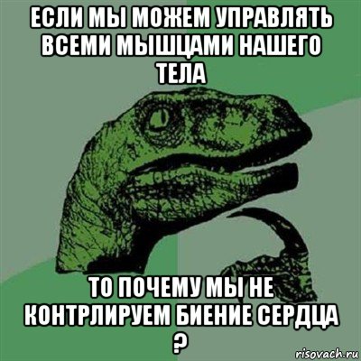 если мы можем управлять всеми мышцами нашего тела то почему мы не контрлируем биение сердца ?, Мем Филосораптор