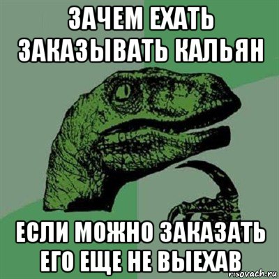 зачем ехать заказывать кальян если можно заказать его еще не выехав, Мем Филосораптор