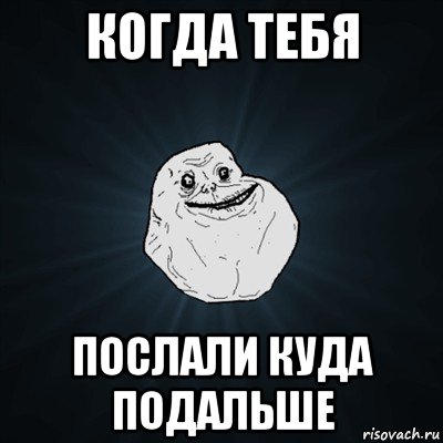 когда тебя послали куда подальше, Мем Forever Alone