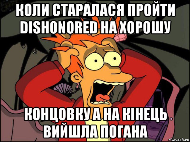 коли старалася пройти dishonored на хорошу концовку а на кінець вийшла погана, Мем Фрай в панике