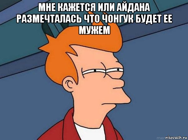 мне кажется или айдана размечталась что чонгук будет ее мужем , Мем  Фрай (мне кажется или)