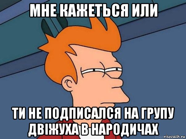 мне кажеться или ти не подписался на групу двіжуха в народичах, Мем  Фрай (мне кажется или)