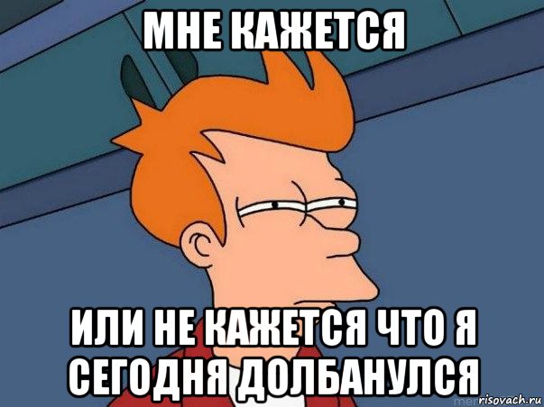 мне кажется или не кажется что я сегодня долбанулся, Мем  Фрай (мне кажется или)