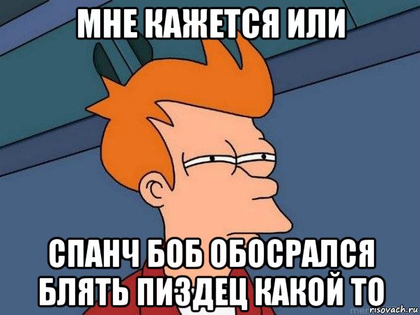 мне кажется или спанч боб обосрался блять пиздец какой то, Мем  Фрай (мне кажется или)