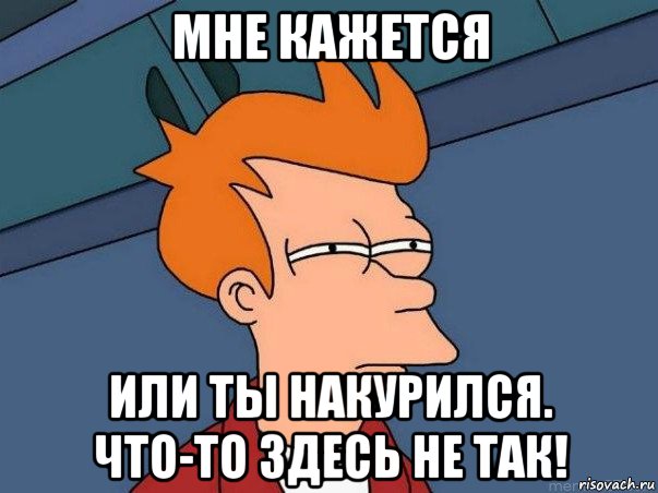 мне кажется или ты накурился. что-то здесь не так!, Мем  Фрай (мне кажется или)