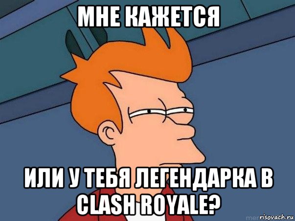 мне кажется или у тебя легендарка в clash royale?, Мем  Фрай (мне кажется или)