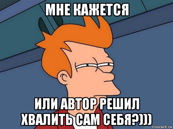 мне кажется или автор решил хвалить сам себя?))), Мем  Фрай (мне кажется или)