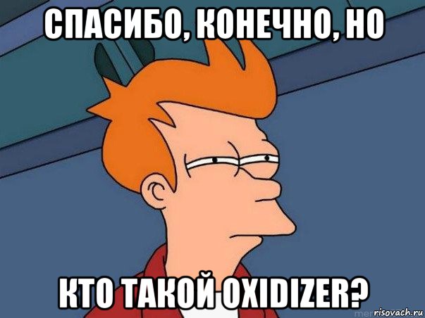 спасибо, конечно, но кто такой oxidizer?, Мем  Фрай (мне кажется или)