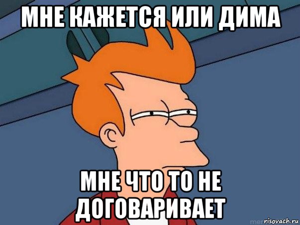 мне кажется или дима мне что то не договаривает, Мем  Фрай (мне кажется или)