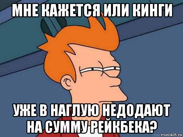 мне кажется или кинги уже в наглую недодают на сумму рейкбека?, Мем  Фрай (мне кажется или)