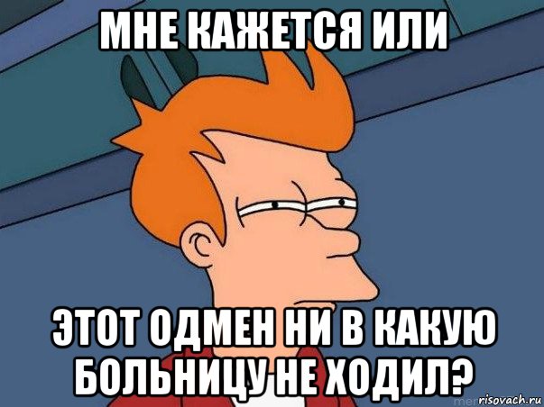 мне кажется или этот одмен ни в какую больницу не ходил?, Мем  Фрай (мне кажется или)