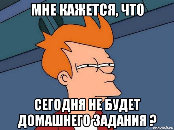 мне кажется, что сегодня не будет домашнего задания ?, Мем  Фрай (мне кажется или)