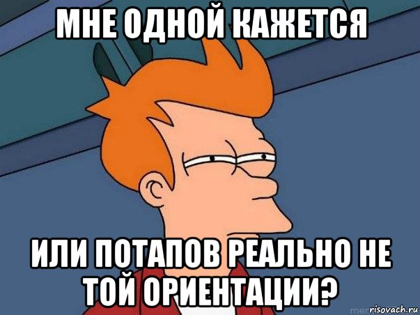 мне одной кажется или потапов реально не той ориентации?, Мем  Фрай (мне кажется или)