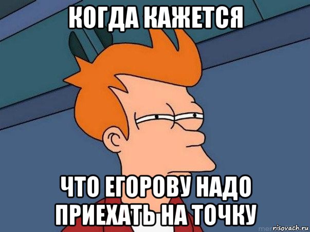 когда кажется что егорову надо приехать на точку, Мем  Фрай (мне кажется или)