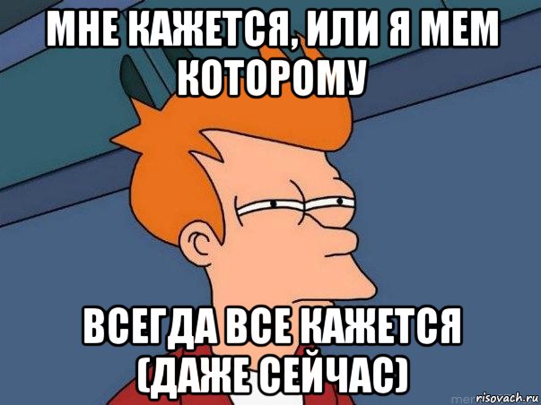 мне кажется, или я мем которому всегда все кажется (даже сейчас), Мем  Фрай (мне кажется или)