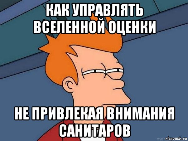 как управлять вселенной оценки не привлекая внимания санитаров, Мем  Фрай (мне кажется или)