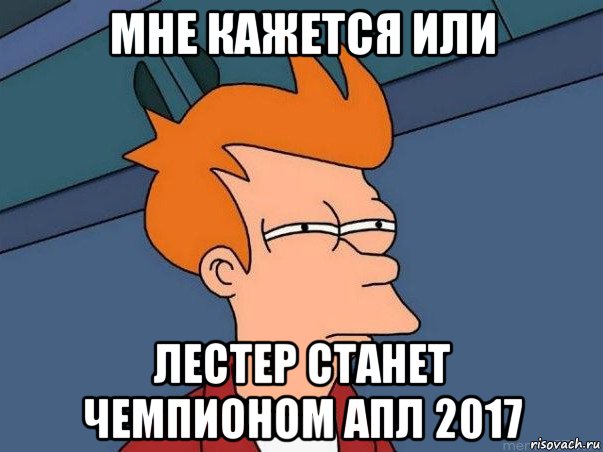 мне кажется или лестер станет чемпионом апл 2017, Мем  Фрай (мне кажется или)