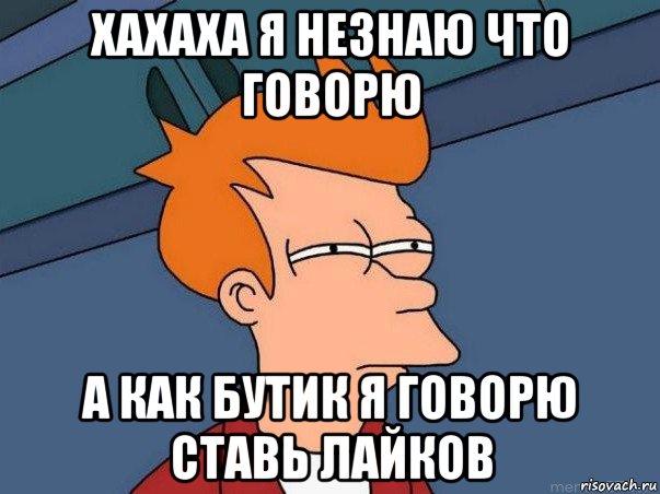 хахаха я незнаю что говорю а как бутик я говорю ставь лайков, Мем  Фрай (мне кажется или)