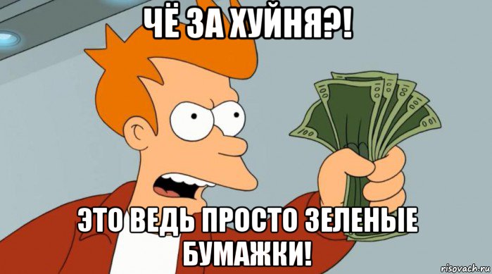 чё за хуйня?! это ведь просто зеленые бумажки!, Мем Заткнись и возьми мои деньги