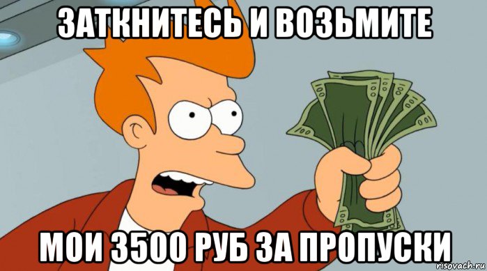 заткнитесь и возьмите мои 3500 руб за пропуски, Мем Заткнись и возьми мои деньги