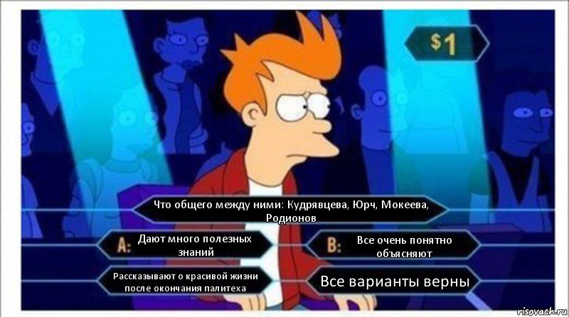 Что общего между ними: Кудрявцева, Юрч, Мокеева, Родионов Дают много полезных знаний Все очень понятно объясняют Рассказывают о красивой жизни после окончания палитеха Все варианты верны, Комикс  фрай кто хочет стать миллионером