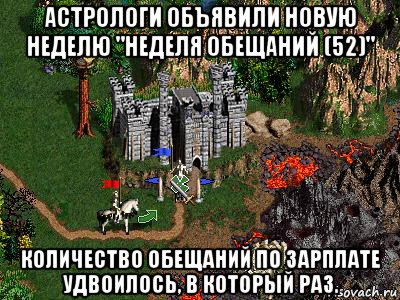 астрологи объявили новую неделю "неделя обещаний (52)" количество обещаний по зарплате удвоилось, в который раз., Мем Герои 3