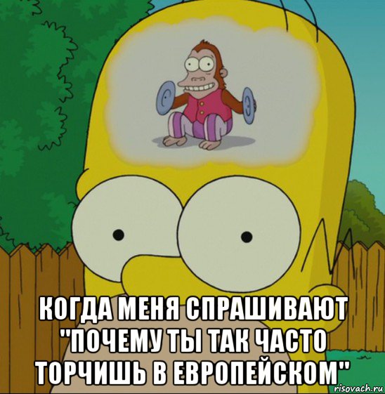  когда меня спрашивают "почему ты так часто торчишь в европейском"