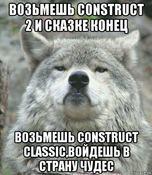 возьмешь construct 2 и сказке конец возьмешь construct classic,войдешь в страну чудес, Мем    Гордый волк