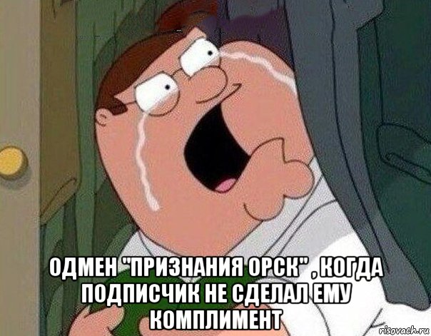  одмен "признания орск" , когда подписчик не сделал ему комплимент, Мем Гриффин плачет