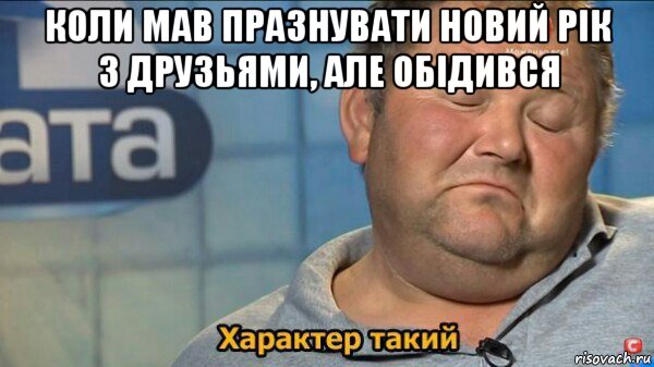 коли мав празнувати новий рік з друзьями, але обідився , Мем  Характер такий